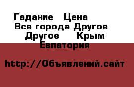 Гадание › Цена ­ 250 - Все города Другое » Другое   . Крым,Евпатория